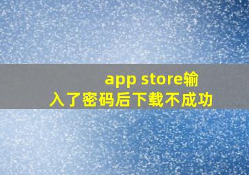 app store输入了密码后下载不成功